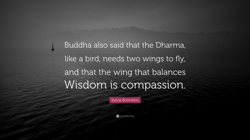 Sylvia Boorstein Quote: “Buddha also said that the Dharma, like a bird, needs two wings to fly, and that the wing that balances Wisdom is compassion.”