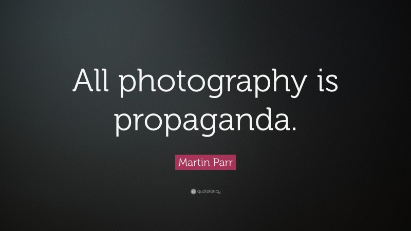 Martin Parr Quote: “All photography is propaganda.”