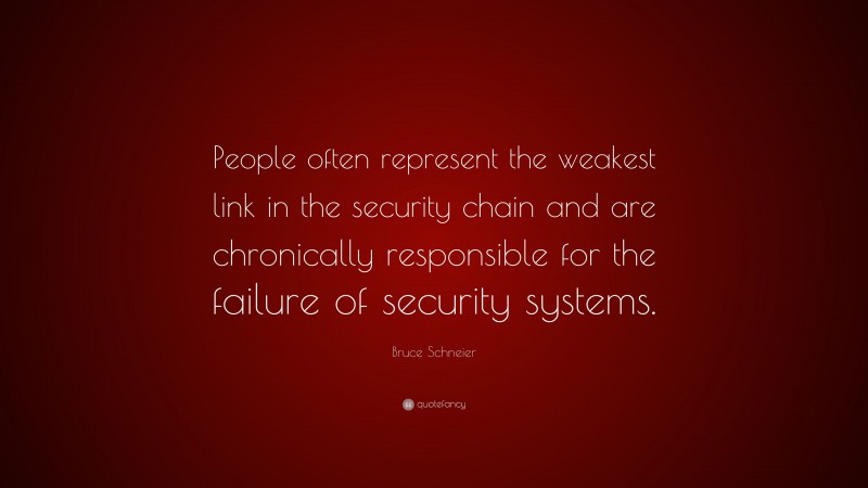 Bruce Schneier Quote: “People often represent the weakest link in the security chain and are chronically responsible for the failure of security systems.”