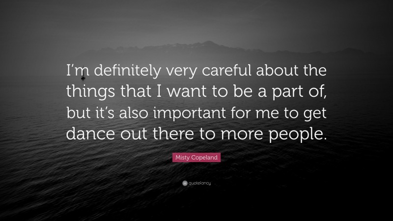 Misty Copeland Quote: “I’m definitely very careful about the things that I want to be a part of, but it’s also important for me to get dance out there to more people.”