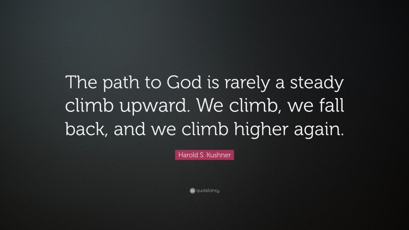 Harold S. Kushner Quote: “The path to God is rarely a steady climb upward. We climb, we fall back, and we climb higher again.”