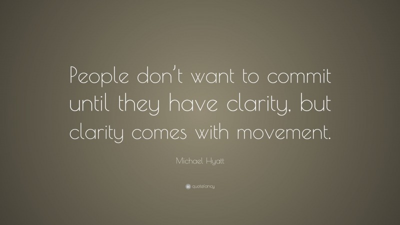 Michael Hyatt Quote: “People don’t want to commit until they have clarity, but clarity comes with movement.”
