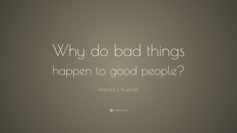 Harold S. Kushner Quote: “Why do bad things happen to good people?”