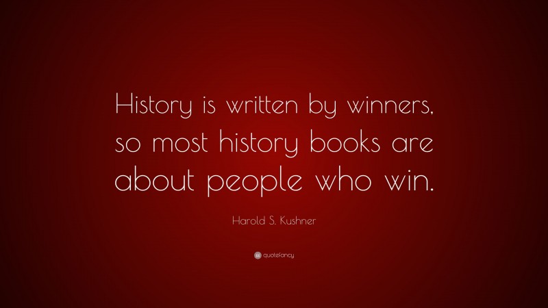 Harold S. Kushner Quote: “History is written by winners, so most history books are about people who win.”