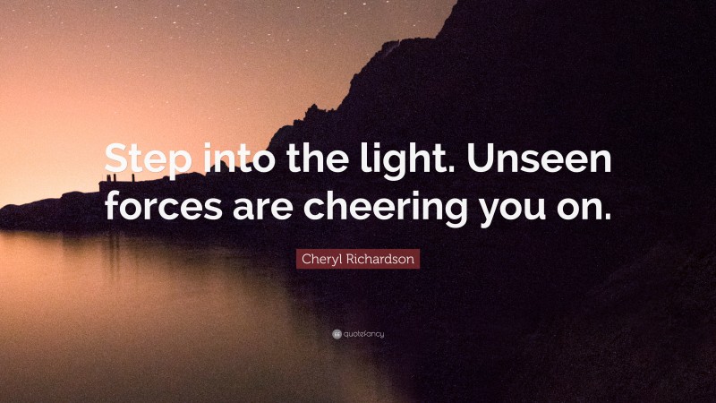 Cheryl Richardson Quote: “Step into the light. Unseen forces are cheering you on.”