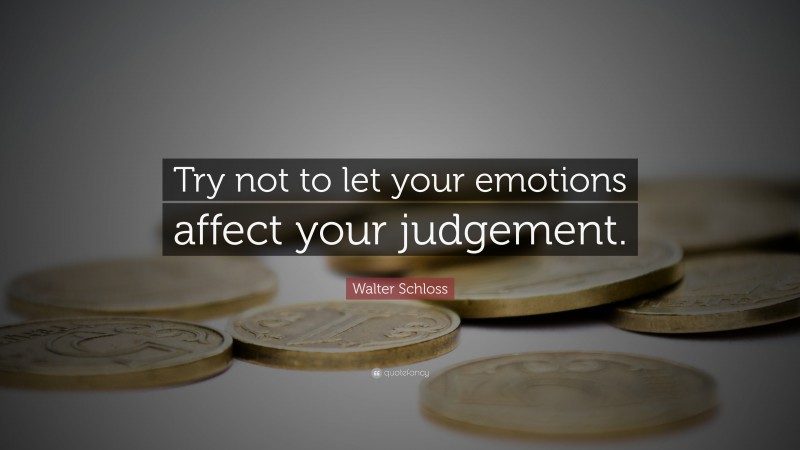 Walter Schloss Quote: “Try not to let your emotions affect your judgement.”