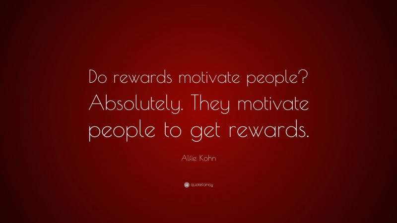Alfie Kohn Quote: “Do rewards motivate people? Absolutely. They motivate people to get rewards.”