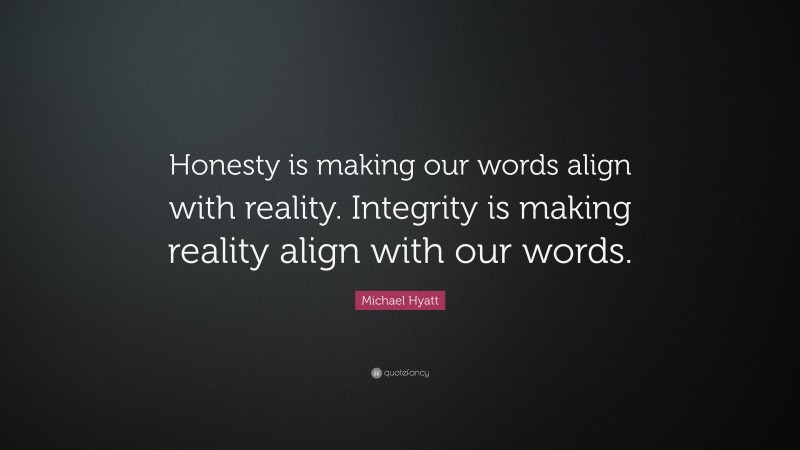 Michael Hyatt Quote: “Honesty is making our words align with reality. Integrity is making reality align with our words.”