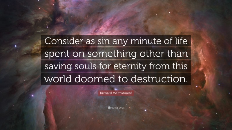 Richard Wurmbrand Quote: “Consider as sin any minute of life spent on something other than saving souls for eternity from this world doomed to destruction.”