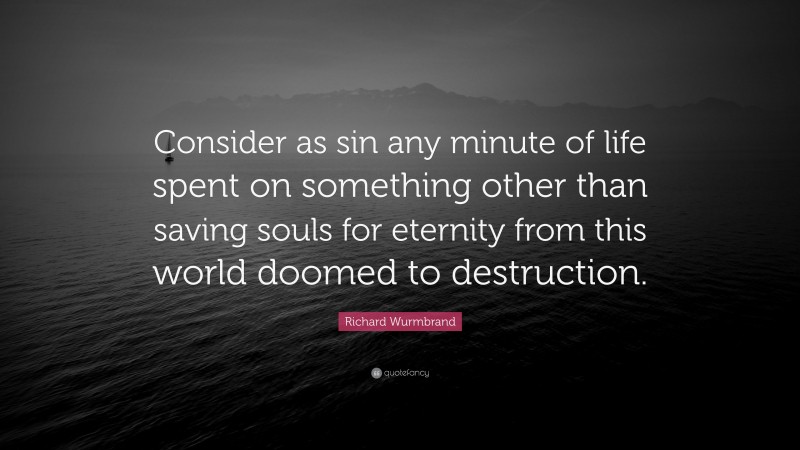Richard Wurmbrand Quote: “Consider as sin any minute of life spent on something other than saving souls for eternity from this world doomed to destruction.”