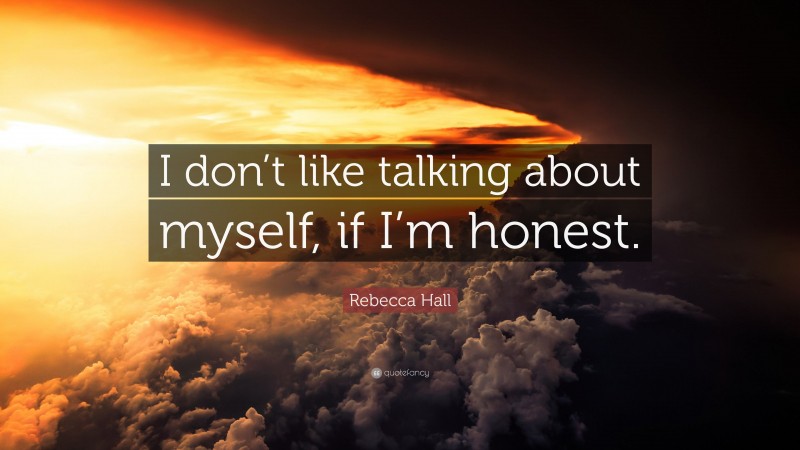 Rebecca Hall Quote: “I don’t like talking about myself, if I’m honest.”