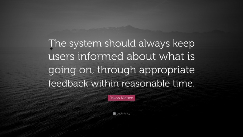 Jakob Nielsen Quote: “The system should always keep users informed about what is going on, through appropriate feedback within reasonable time.”