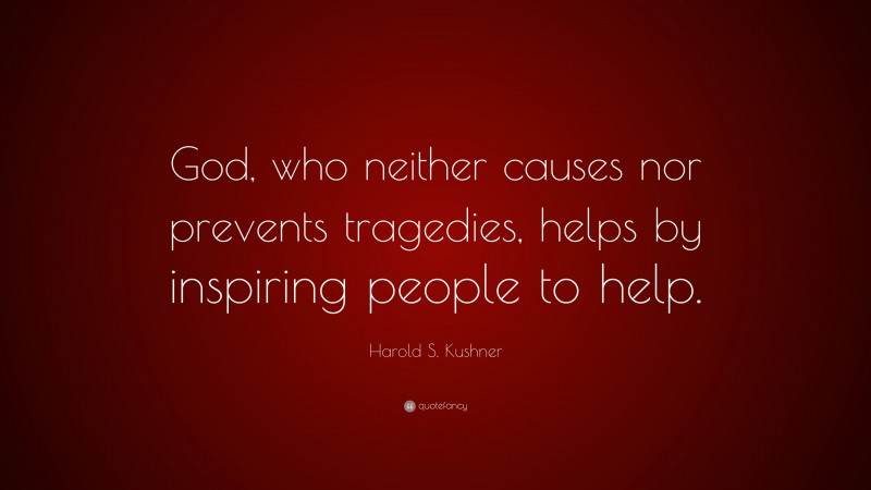Harold S. Kushner Quote: “God, who neither causes nor prevents tragedies, helps by inspiring people to help.”