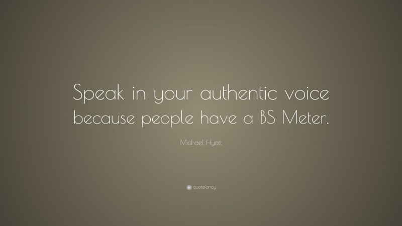Michael Hyatt Quote: “Speak in your authentic voice because people have a BS Meter.”