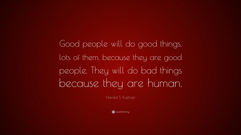 Harold S. Kushner Quote: “Good people will do good things, lots of them, because they are good people. They will do bad things because they are human.”