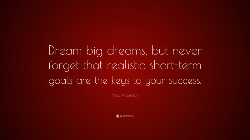 Mac Anderson Quote: “Dream big dreams, but never forget that realistic ...