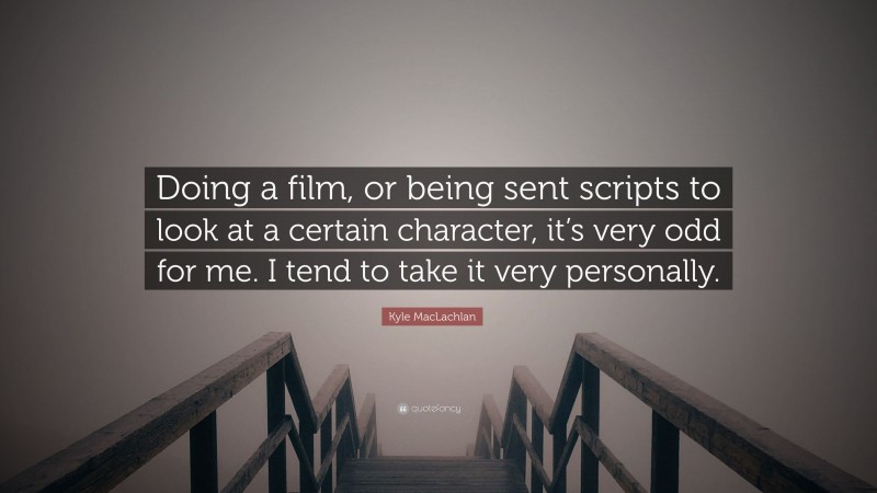 Kyle MacLachlan Quote: “Doing a film, or being sent scripts to look at a certain character, it’s very odd for me. I tend to take it very personally.”