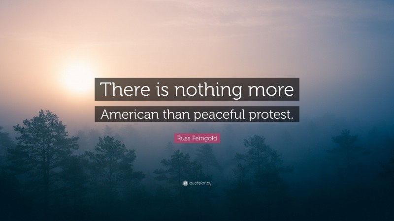 Russ Feingold Quote: “There is nothing more American than peaceful protest.”