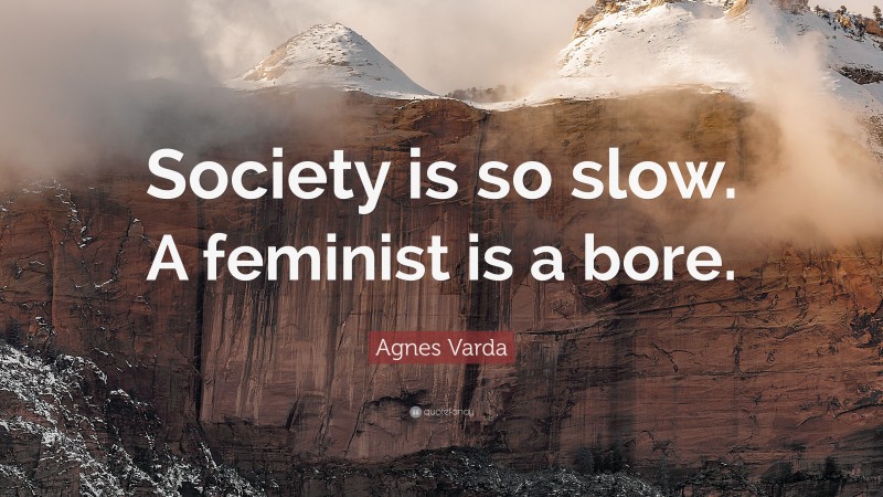 Agnes Varda Quote: “Society is so slow. A feminist is a bore.”