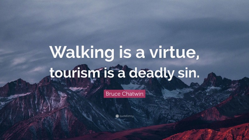 Bruce Chatwin Quote: “Walking is a virtue, tourism is a deadly sin.”