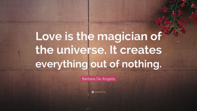 Barbara De Angelis Quote: “Love is the magician of the universe. It creates everything out of nothing.”