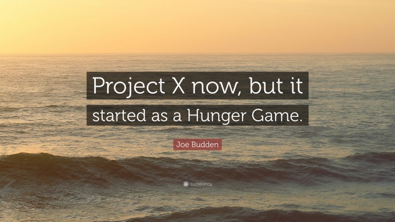 Joe Budden Quote: “Project X now, but it started as a Hunger Game.”