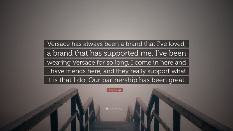 Trey Songz Quote: “Versace has always been a brand that I’ve loved, a brand that has supported me. I’ve been wearing Versace for so long, I come in here and I have friends here, and they really support what it is that I do. Our partnership has been great.”