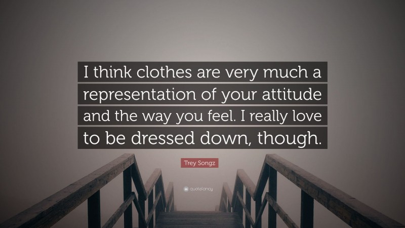 Trey Songz Quote: “I think clothes are very much a representation of your attitude and the way you feel. I really love to be dressed down, though.”