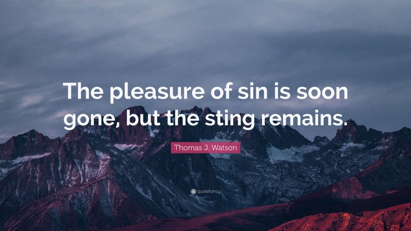 Thomas J. Watson Quote: “The pleasure of sin is soon gone, but the sting remains.”
