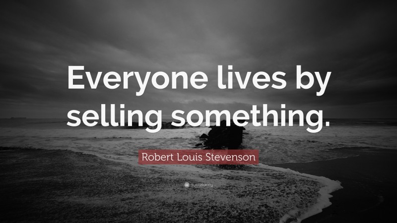Robert Louis Stevenson Quote: “Everyone lives by selling something.”