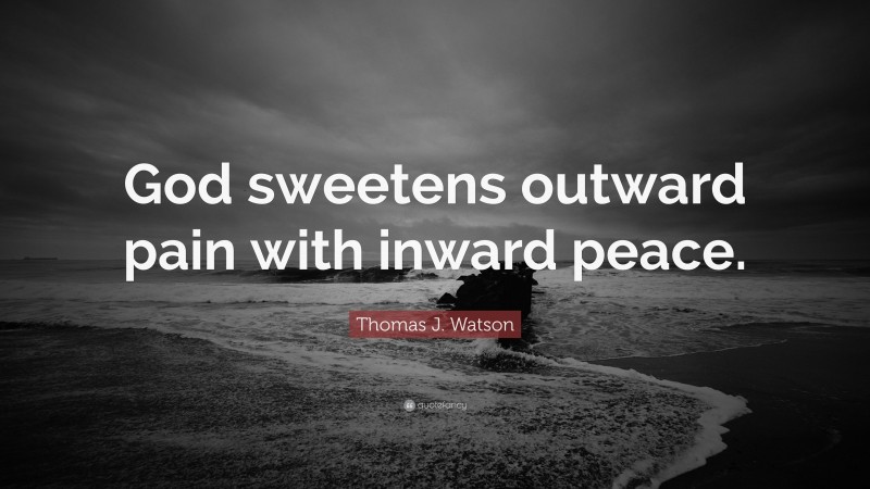 Thomas J. Watson Quote: “God sweetens outward pain with inward peace.”