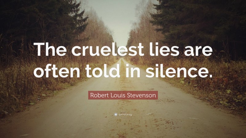 Robert Louis Stevenson Quote: “The cruelest lies are often told in silence.”