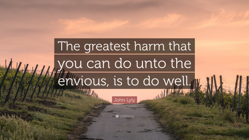 John Lyly Quote: “The greatest harm that you can do unto the envious, is to do well.”
