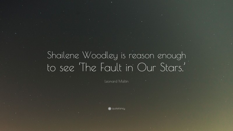 Leonard Maltin Quote: “Shailene Woodley is reason enough to see ‘The Fault in Our Stars.’”