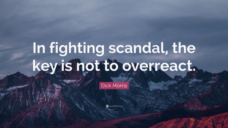 Dick Morris Quote: “In fighting scandal, the key is not to overreact.”