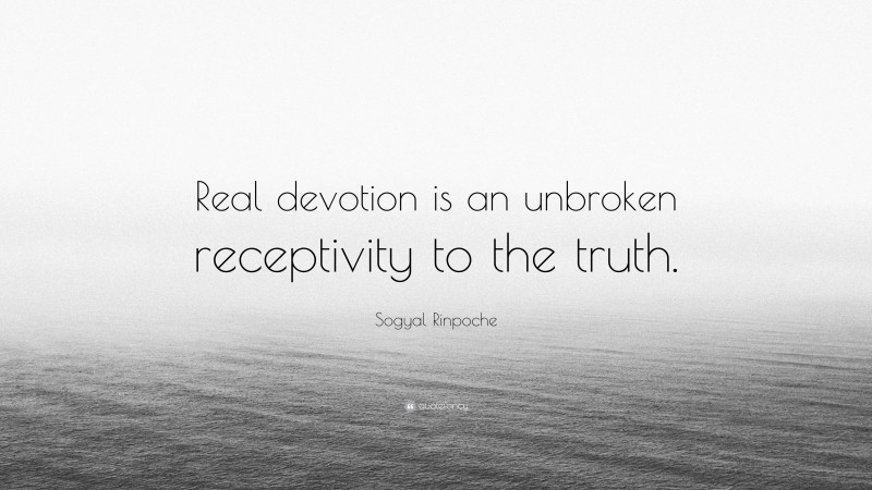 Sogyal Rinpoche Quote: “Real devotion is an unbroken receptivity to the truth.”
