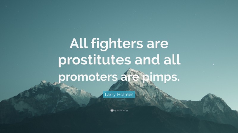 Larry Holmes Quote: “All fighters are prostitutes and all promoters are pimps.”