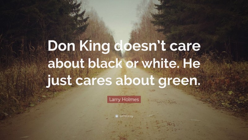 Larry Holmes Quote: “Don King doesn’t care about black or white. He just cares about green.”