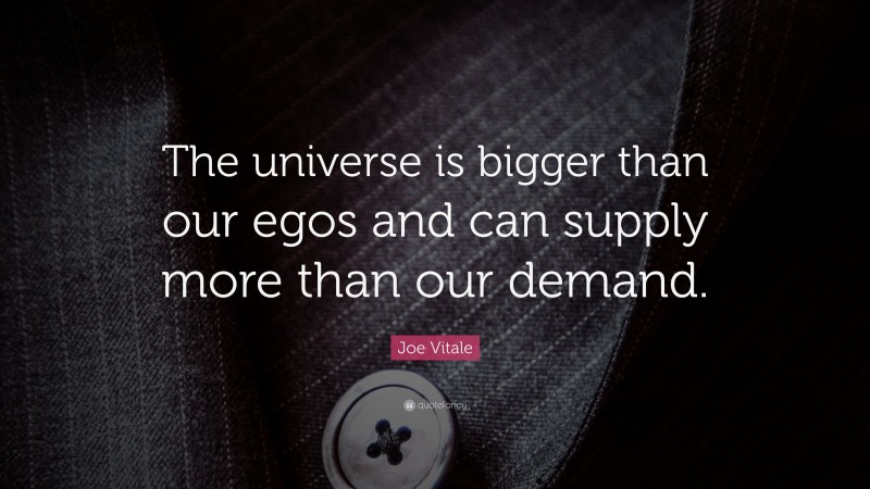 Joe Vitale Quote: “The universe is bigger than our egos and can supply more than our demand.”