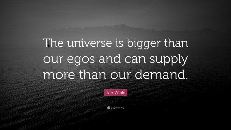 Joe Vitale Quote: “The universe is bigger than our egos and can supply more than our demand.”