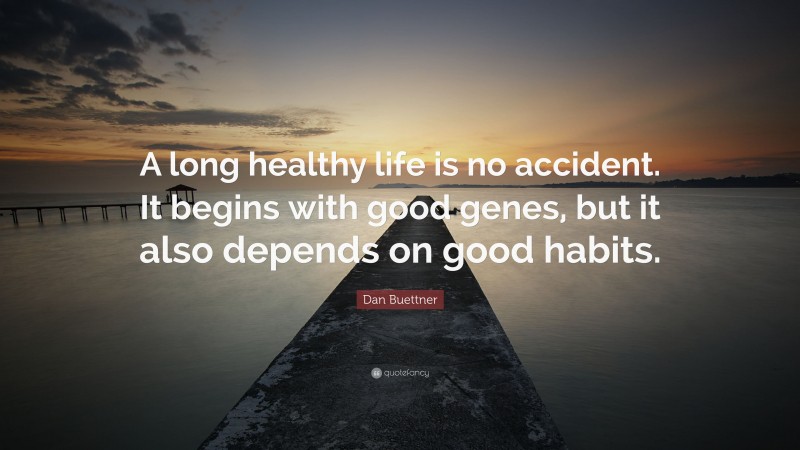 Dan Buettner Quote: “A long healthy life is no accident. It begins with good genes, but it also depends on good habits.”