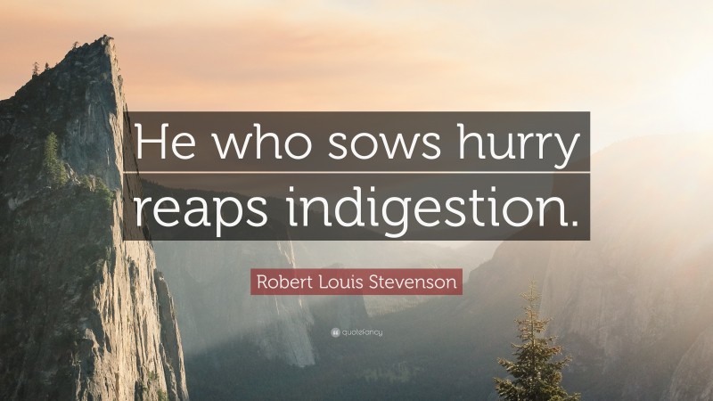 Robert Louis Stevenson Quote: “He who sows hurry reaps indigestion.”