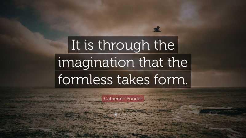 Catherine Ponder Quote: “It is through the imagination that the formless takes form.”