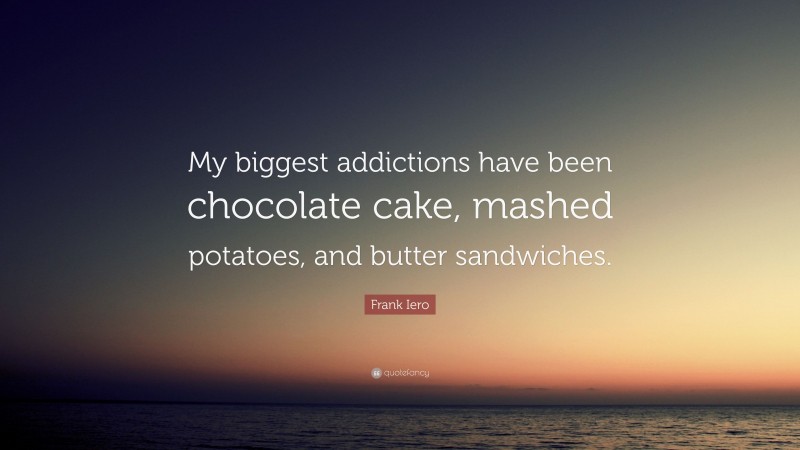 Frank Iero Quote: “My biggest addictions have been chocolate cake, mashed potatoes, and butter sandwiches.”