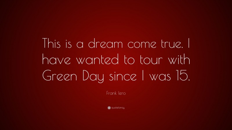 Frank Iero Quote: “This is a dream come true. I have wanted to tour with Green Day since I was 15.”