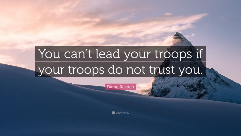 Diane Ravitch Quote: “You can’t lead your troops if your troops do not trust you.”