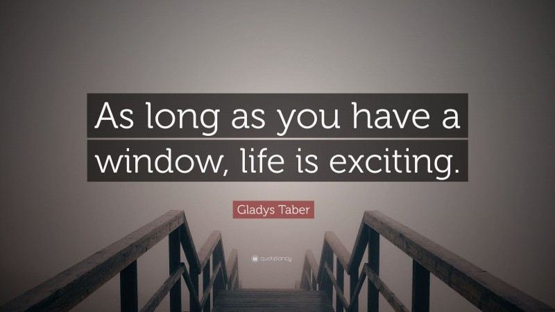 Gladys Taber Quote: “As long as you have a window, life is exciting.”