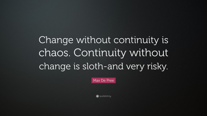 Max De Pree Quote: “Change without continuity is chaos. Continuity without change is sloth-and very risky.”