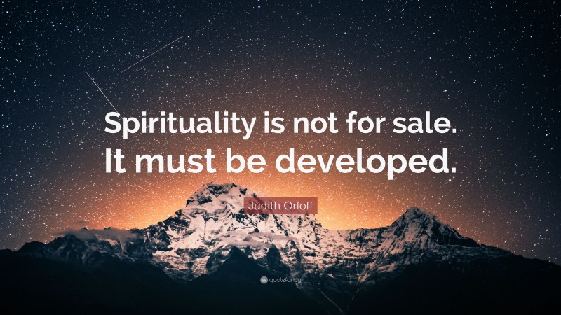 Judith Orloff Quote: “Spirituality is not for sale. It must be developed.”