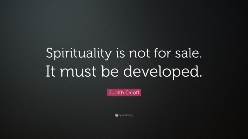 Judith Orloff Quote: “Spirituality is not for sale. It must be developed.”